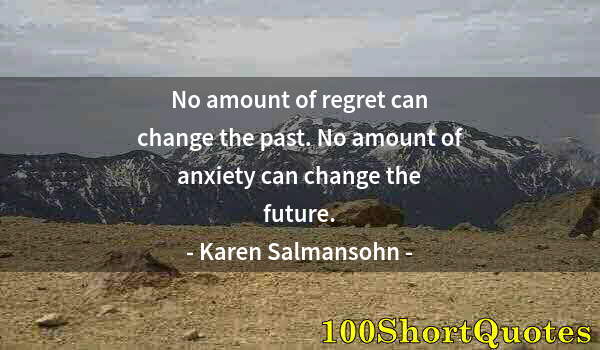 Quote by Albert Einstein: No amount of regret can change the past. No amount of anxiety can change the future.