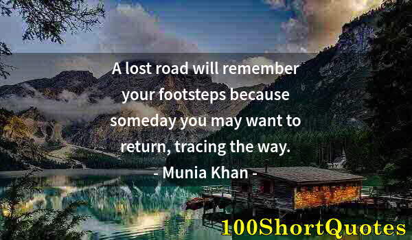 Quote by Albert Einstein: A lost road will remember your footsteps because someday you may want to return, tracing the way.