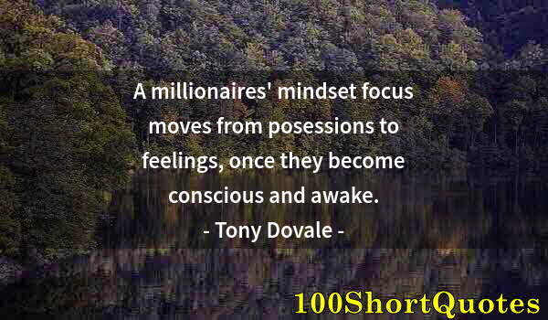 Quote by Albert Einstein: A millionaires' mindset focus moves from posessions to feelings, once they become conscious and awak...