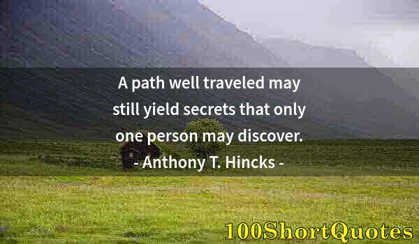 Quote by Albert Einstein: A path well traveled may still yield secrets that only one person may discover.
