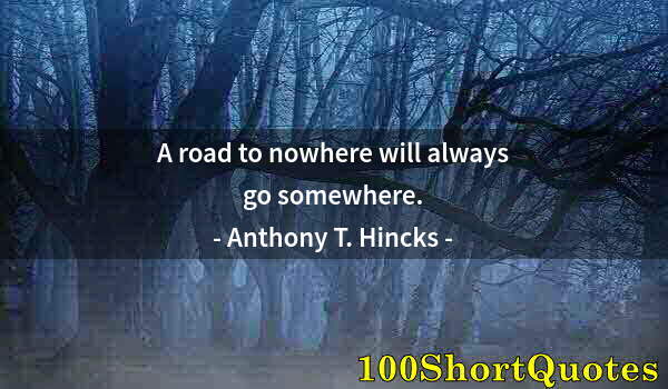 Quote by Albert Einstein: A road to nowhere will always go somewhere.