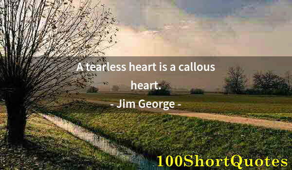 Quote by Albert Einstein: A tearless heart is a callous heart.