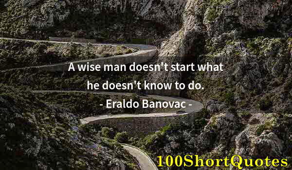 Quote by Albert Einstein: A wise man doesn't start what he doesn't know to do.