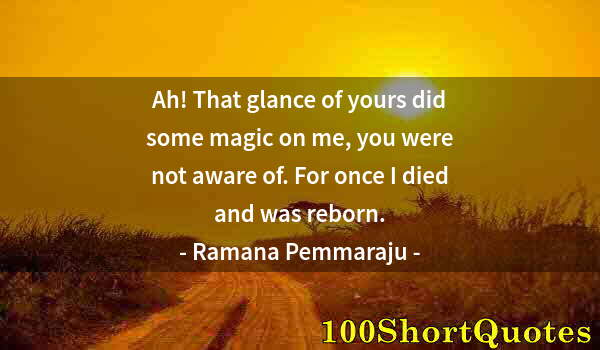 Quote by Albert Einstein: Ah! That glance of yours did some magic on me, you were not aware of. For once I died and was reborn...