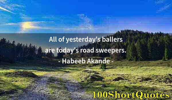 Quote by Albert Einstein: All of yesterday's ballers are today's road sweepers.
