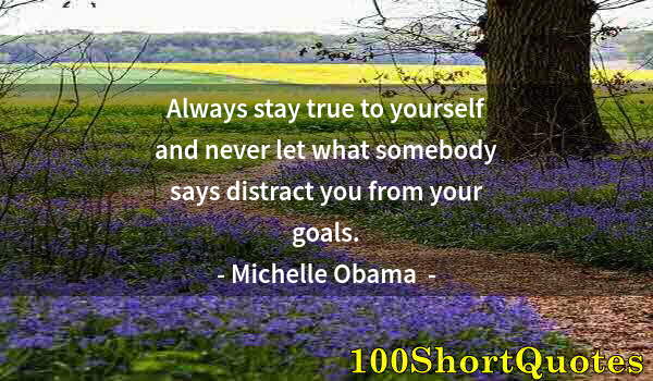 Quote by Albert Einstein: Always stay true to yourself and never let what somebody says distract you from your goals.