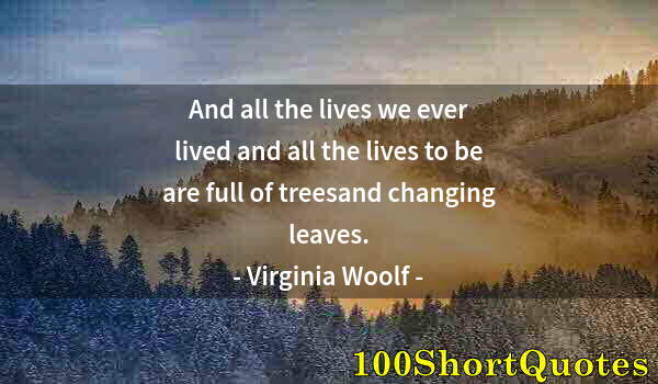 Quote by Albert Einstein: And all the lives we ever lived and all the lives to be are full of treesand changing leaves.