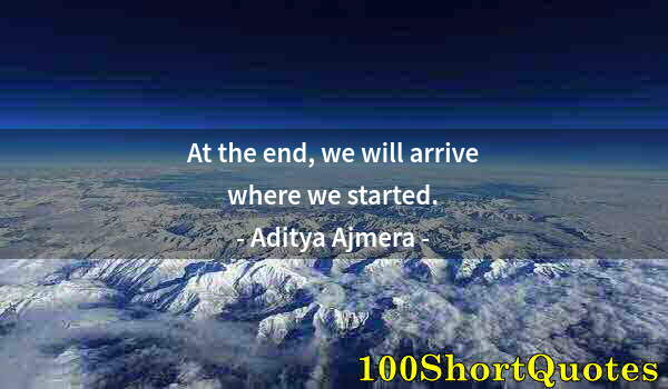 Quote by Albert Einstein: At the end, we will arrive where we started.