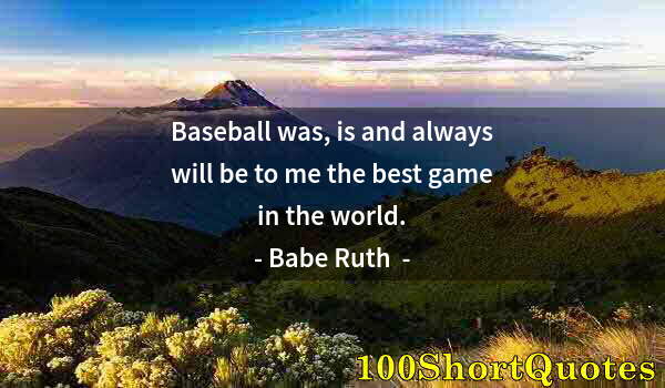 Quote by Albert Einstein: Baseball was, is and always will be to me the best game in the world.