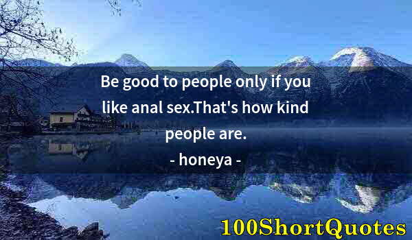 Quote by Albert Einstein: Be good to people only if you like anal sex.That's how kind people are.