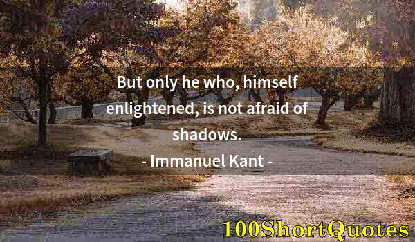 Quote by Albert Einstein: But only he who, himself enlightened, is not afraid of shadows.