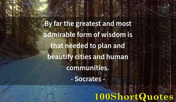 Quote by Albert Einstein: By far the greatest and most admirable form of wisdom is that needed to plan and beautify cities and...