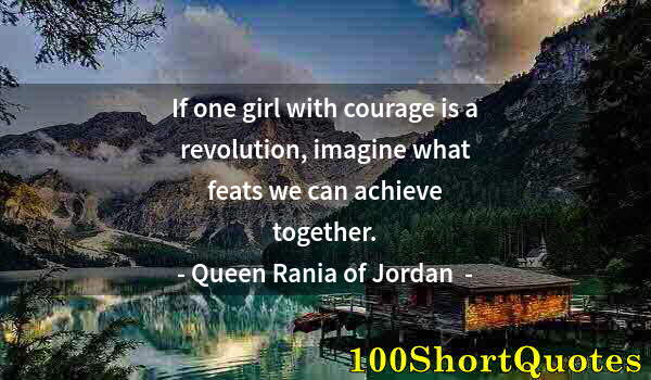 Quote by Albert Einstein: If one girl with courage is a revolution, imagine what feats we can achieve together.