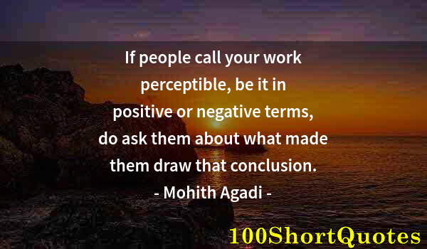Quote by Albert Einstein: If people call your work perceptible, be it in positive or negative terms, do ask them about what ma...