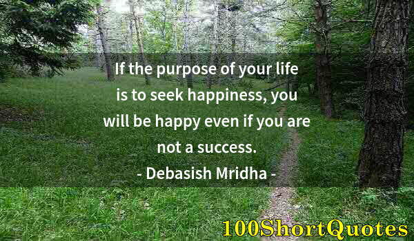 Quote by Albert Einstein: If the purpose of your life is to seek happiness, you will be happy even if you are not a success.