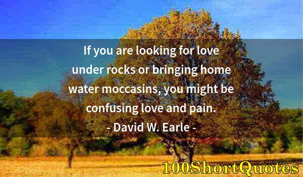 Quote by Albert Einstein: If you are looking for love under rocks or bringing home water moccasins, you might be confusing lov...