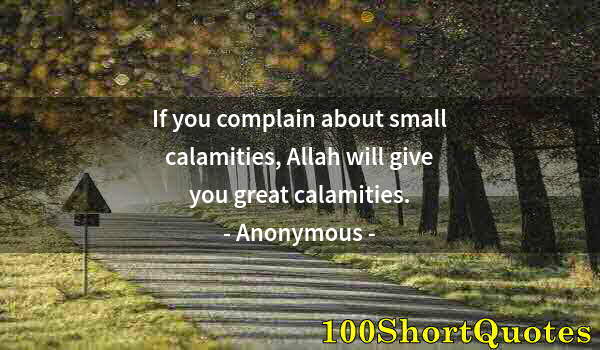 Quote by Albert Einstein: If you complain about small calamities, Allah will give you great calamities.