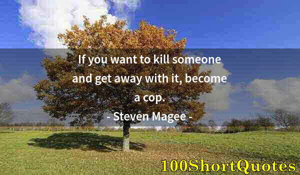 Quote by Albert Einstein: If you want to kill someone and get away with it, become a cop.