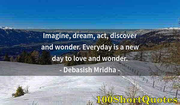 Quote by Albert Einstein: Imagine, dream, act, discover and wonder. Everyday is a new day to love and wonder.