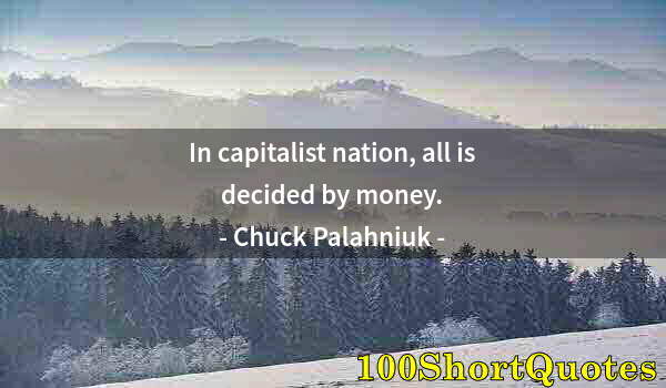 Quote by Albert Einstein: In capitalist nation, all is decided by money.