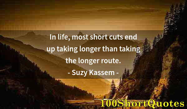 Quote by Albert Einstein: In life, most short cuts end up taking longer than taking the longer route.