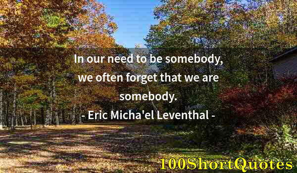 Quote by Albert Einstein: In our need to be somebody, we often forget that we are somebody.