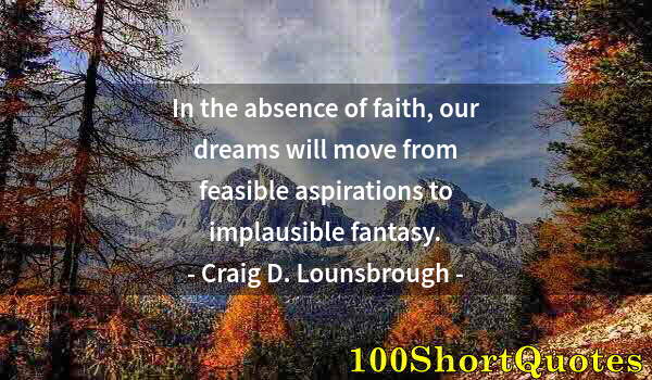 Quote by Albert Einstein: In the absence of faith, our dreams will move from feasible aspirations to implausible fantasy.