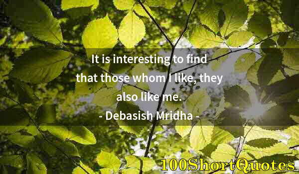Quote by Albert Einstein: It is interesting to find that those whom I like, they also like me.