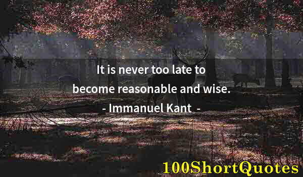 Quote by Albert Einstein: It is never too late to become reasonable and wise.