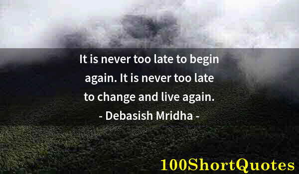 Quote by Albert Einstein: It is never too late to begin again. It is never too late to change and live again.