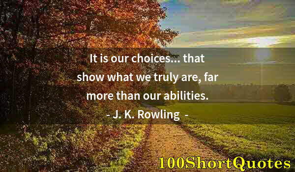 Quote by Albert Einstein: It is our choices... that show what we truly are, far more than our abilities.