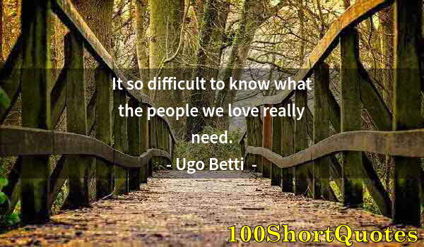 Quote by Albert Einstein: It so difficult to know what the people we love really need.