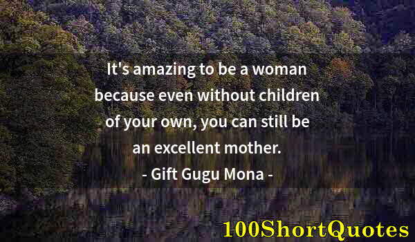 Quote by Albert Einstein: It's amazing to be a woman because even without children of your own, you can still be an excellent ...