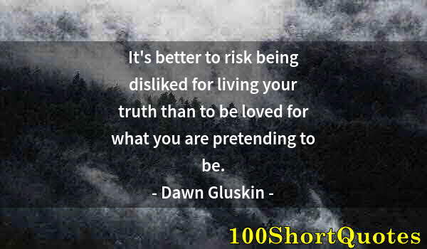 Quote by Albert Einstein: It's better to risk being disliked for living your truth than to be loved for what you are pretendin...