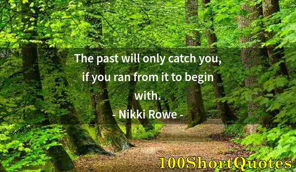 Quote by Albert Einstein: The past will only catch you, if you ran from it to begin with.