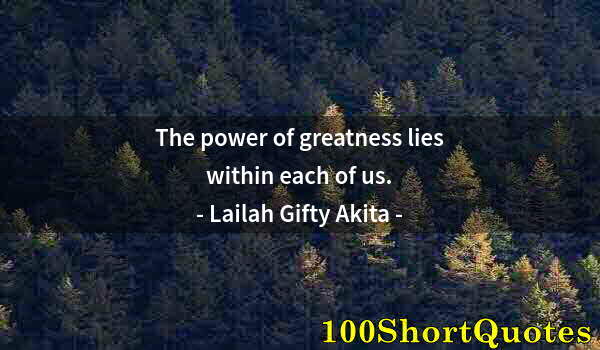 Quote by Albert Einstein: The power of greatness lies within each of us.