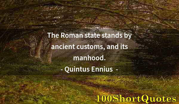 Quote by Albert Einstein: The Roman state stands by ancient customs, and its manhood.