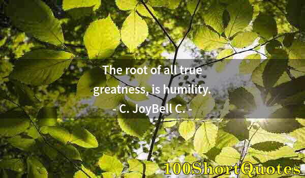 Quote by Albert Einstein: The root of all true greatness, is humility.