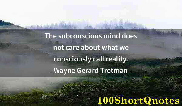 Quote by Albert Einstein: The subconscious mind does not care about what we consciously call reality.