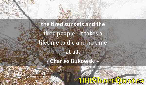 Quote by Albert Einstein: the tired sunsets and the tired people - it takes a lifetime to die and no time at all.