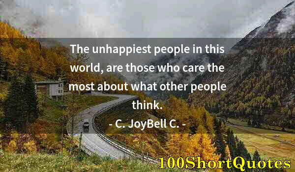 Quote by Albert Einstein: The unhappiest people in this world, are those who care the most about what other people think.