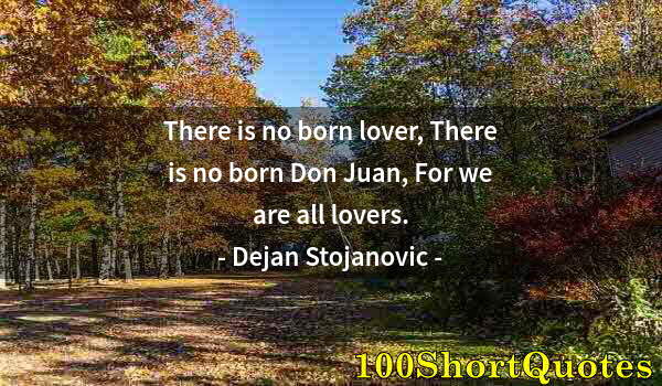 Quote by Albert Einstein: There is no born lover, There is no born Don Juan, For we are all lovers.