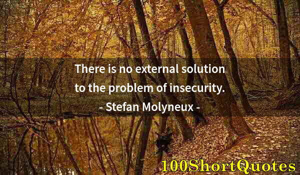 Quote by Albert Einstein: There is no external solution to the problem of insecurity.