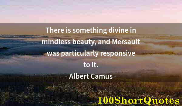 Quote by Albert Einstein: There is something divine in mindless beauty, and Mersault was particularly responsive to it.