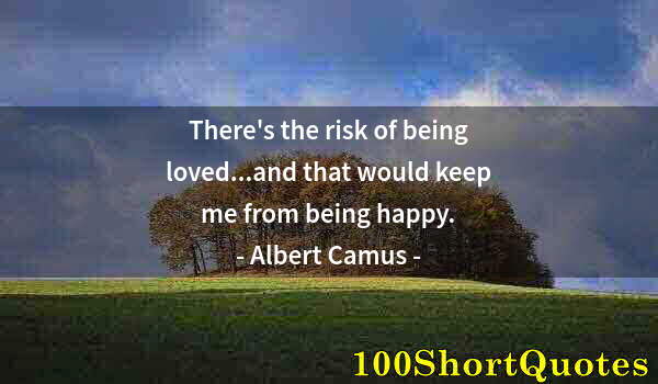 Quote by Albert Einstein: There's the risk of being loved...and that would keep me from being happy.