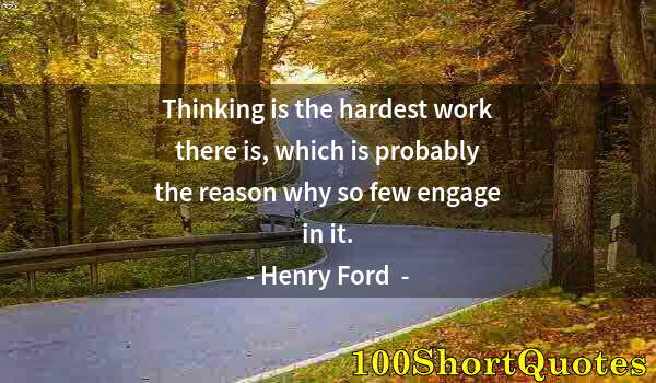 Quote by Albert Einstein: Thinking is the hardest work there is, which is probably the reason why so few engage in it.