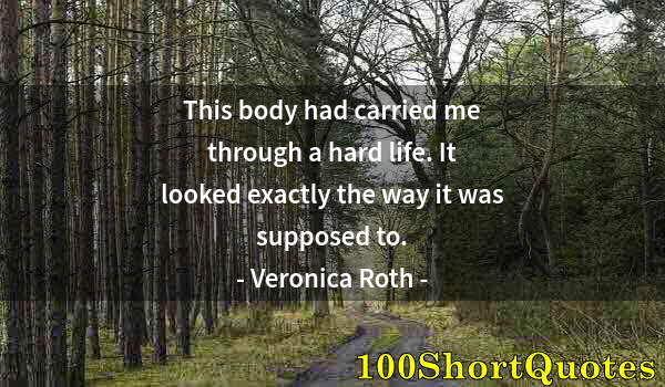 Quote by Albert Einstein: This body had carried me through a hard life. It looked exactly the way it was supposed to.