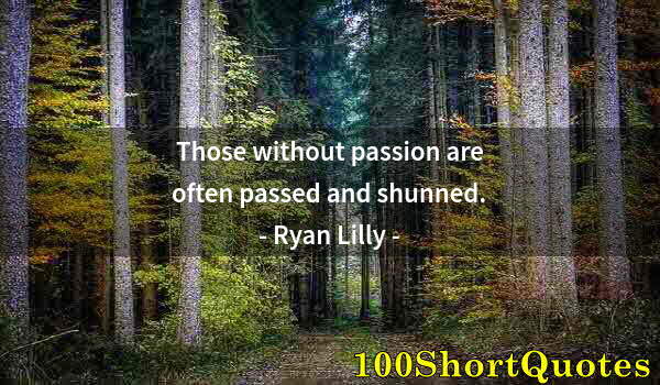 Quote by Albert Einstein: Those without passion are often passed and shunned.