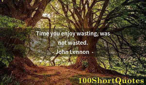 Quote by Albert Einstein: Time you enjoy wasting, was not wasted.