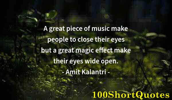 Quote by Albert Einstein: A great piece of music make people to close their eyes but a great magic effect make their eyes wide...